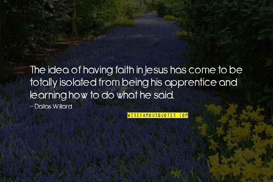 Being Isolated Quotes By Dallas Willard: The idea of having faith in Jesus has