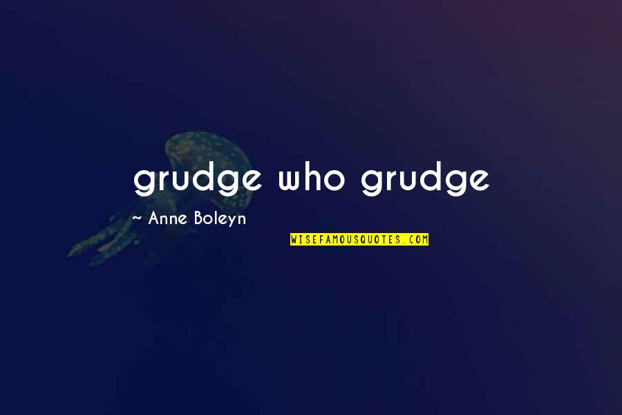 Being Jealous Of Another Guy Quotes By Anne Boleyn: grudge who grudge