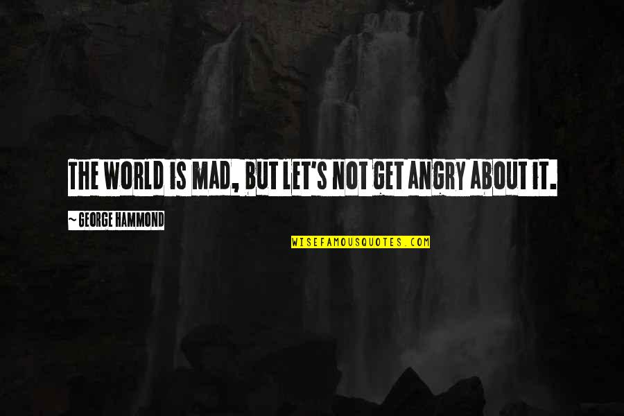 Being Jealous Of Another Guy Quotes By George Hammond: The world is mad, but let's not get