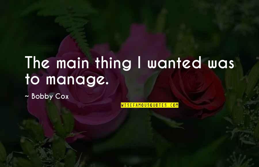 Being Jealous Of Me Quotes By Bobby Cox: The main thing I wanted was to manage.