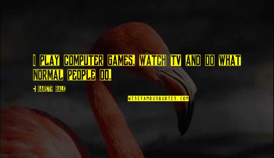 Being Jealous Of My Boyfriend Quotes By Gareth Bale: I play computer games, watch TV and do
