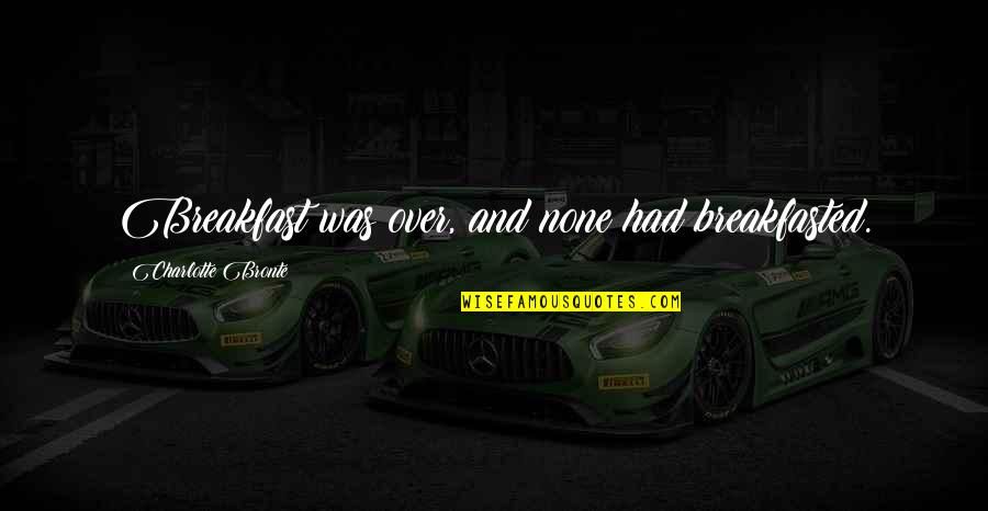 Being Jubilant Quotes By Charlotte Bronte: Breakfast was over, and none had breakfasted.