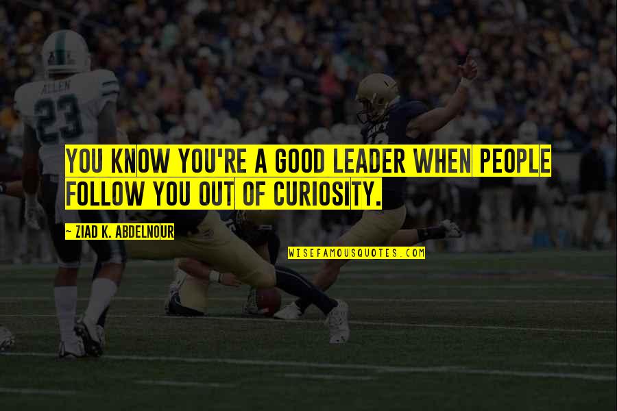 Being Judged By Your Family Quotes By Ziad K. Abdelnour: You know you're a good leader when people Being Judged By Your Family Quotes By Ziad K. Abdelnour: You know you're a good leader when people