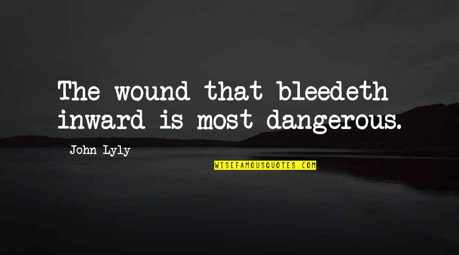 Being Judged By Your Looks Quotes By John Lyly: The wound that bleedeth inward is most dangerous.