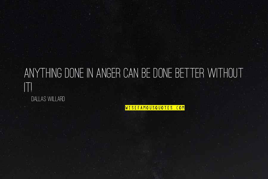 Being Judged Harshly Quotes By Dallas Willard: Anything done in anger can be done better