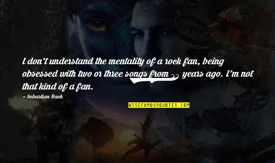 Being Just A Fan Quotes By Sebastian Bach: I don't understand the mentality of a rock