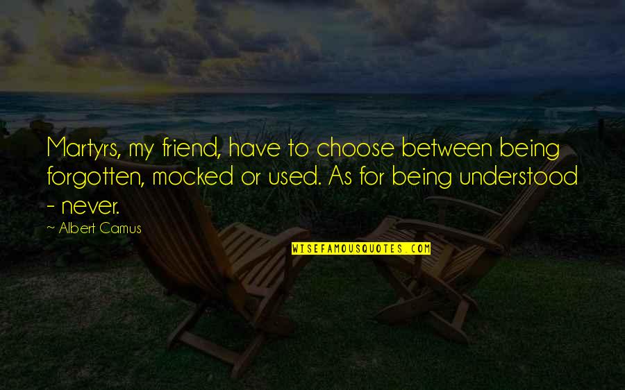 Being Just A Friend Quotes By Albert Camus: Martyrs, my friend, have to choose between being