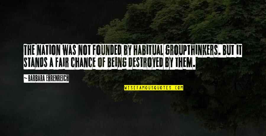 Being Just And Fair Quotes By Barbara Ehrenreich: The nation was not founded by habitual groupthinkers.