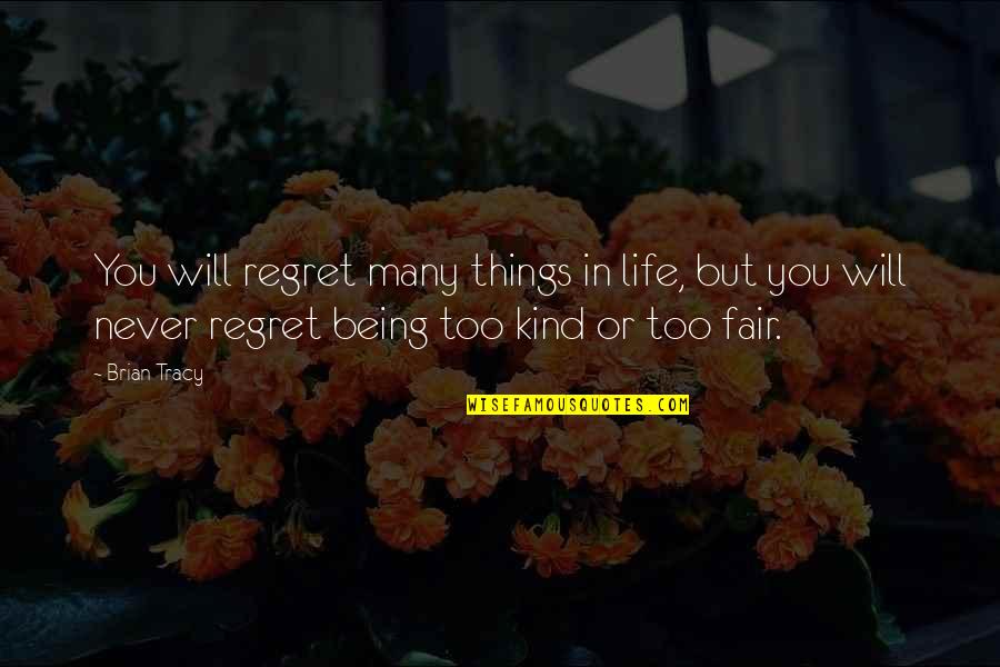 Being Just And Fair Quotes By Brian Tracy: You will regret many things in life, but