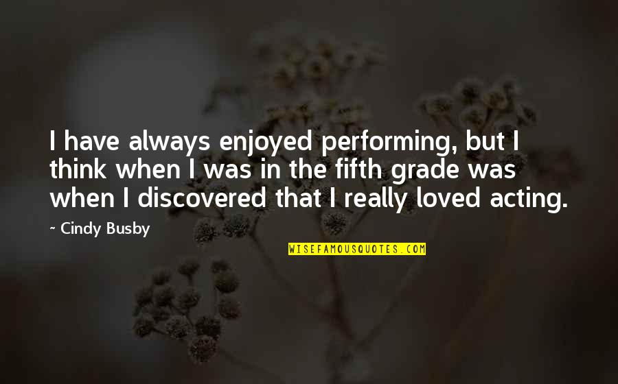 Being Just Another Girl Quotes By Cindy Busby: I have always enjoyed performing, but I think Being Just Another Girl Quotes By Cindy Busby: I have always enjoyed performing, but I think