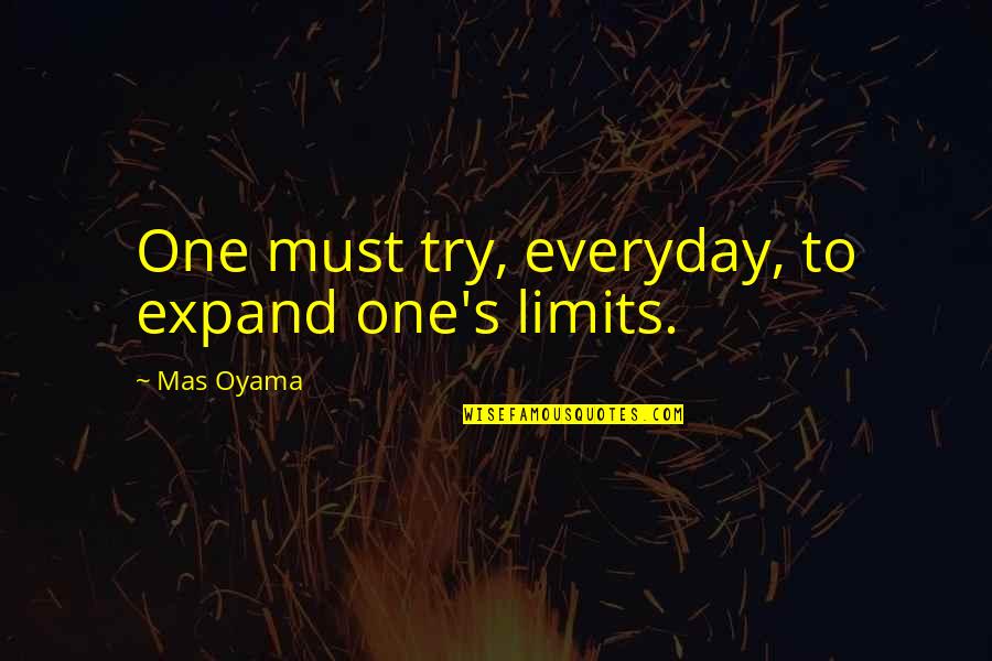 Being Just Another Girl Quotes By Mas Oyama: One must try, everyday, to expand one's limits. Being Just Another Girl Quotes By Mas Oyama: One must try, everyday, to expand one's limits.