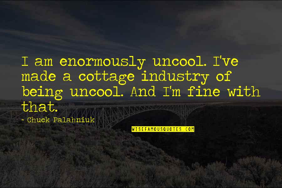 Being Just Fine Quotes By Chuck Palahniuk: I am enormously uncool. I've made a cottage