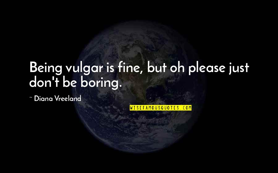 Being Just Fine Quotes By Diana Vreeland: Being vulgar is fine, but oh please just