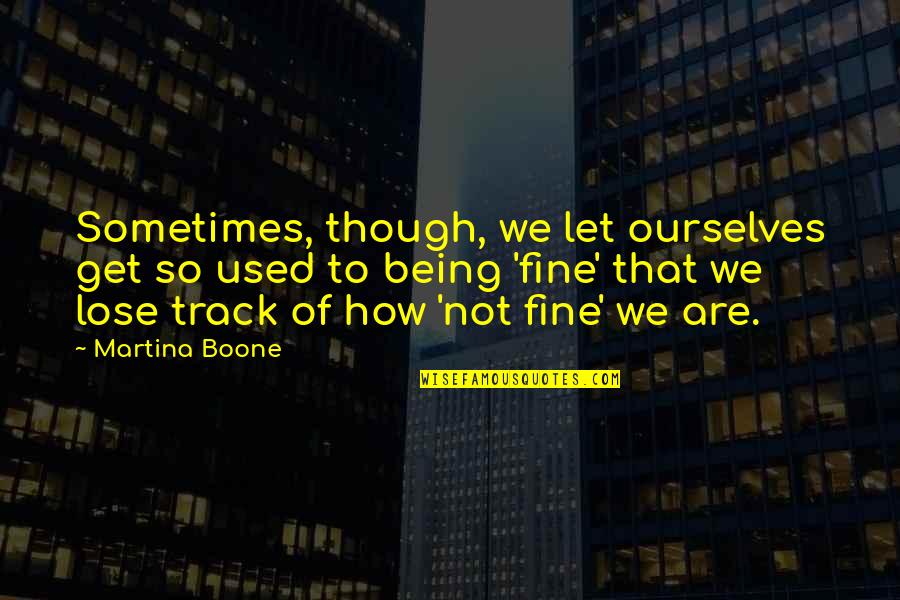 Being Just Fine Quotes By Martina Boone: Sometimes, though, we let ourselves get so used