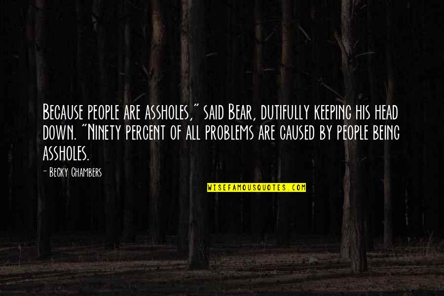 Being Keeping Your Head Up Quotes By Becky Chambers: Because people are assholes," said Bear, dutifully keeping