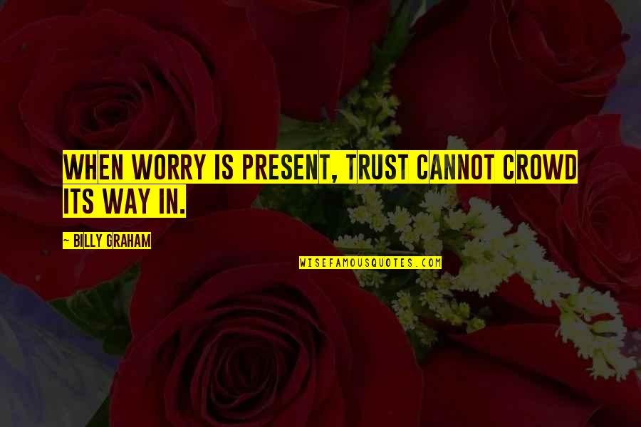 Being Kept A Secret Quotes By Billy Graham: When worry is present, trust cannot crowd its