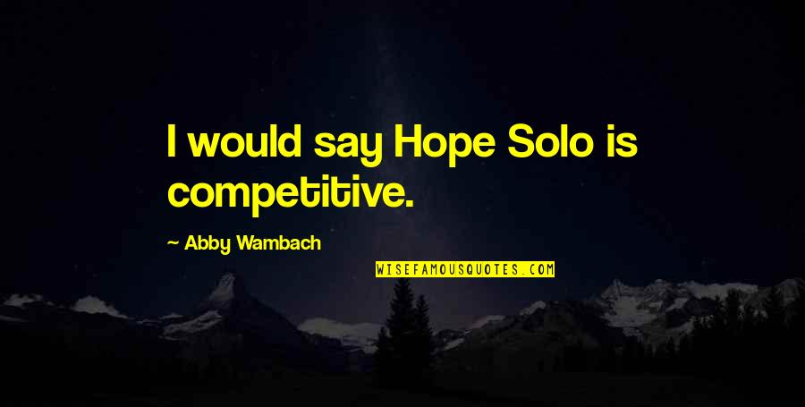 Being Kicked Out Quotes By Abby Wambach: I would say Hope Solo is competitive. Being Kicked Out Quotes By Abby Wambach: I would say Hope Solo is competitive.
