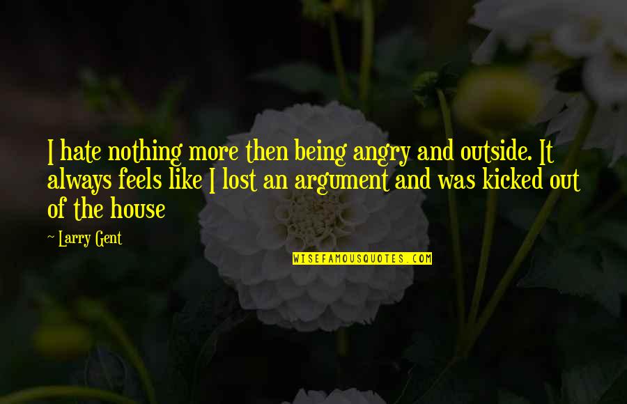 Being Kicked Out Quotes By Larry Gent: I hate nothing more then being angry and Being Kicked Out Quotes By Larry Gent: I hate nothing more then being angry and