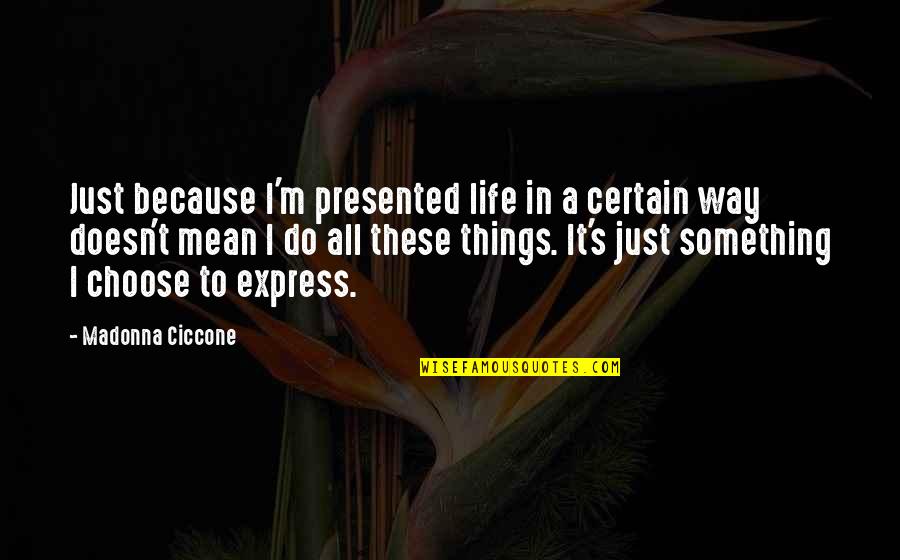 Being Kicked Out Quotes By Madonna Ciccone: Just because I'm presented life in a certain