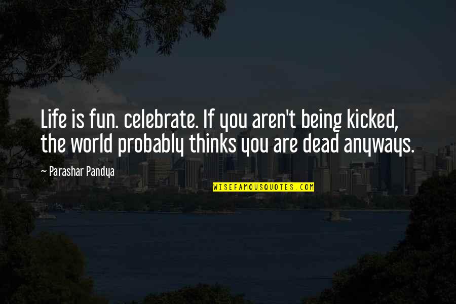 Being Kicked Out Quotes By Parashar Pandya: Life is fun. celebrate. If you aren't being Being Kicked Out Quotes By Parashar Pandya: Life is fun. celebrate. If you aren't being