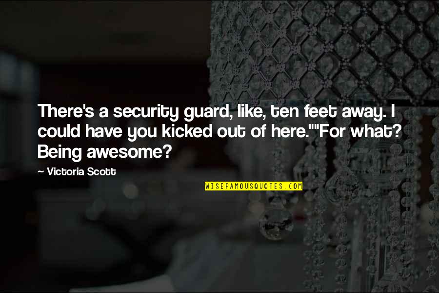 Being Kicked Out Quotes By Victoria Scott: There's a security guard, like, ten feet away. Being Kicked Out Quotes By Victoria Scott: There's a security guard, like, ten feet away.
