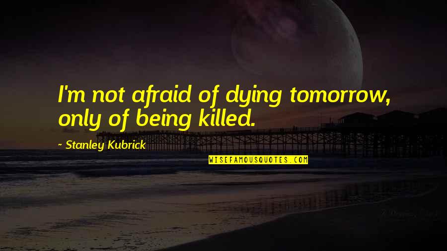 Being Killed Quotes By Stanley Kubrick: I'm not afraid of dying tomorrow, only of Being Killed Quotes By Stanley Kubrick: I'm not afraid of dying tomorrow, only of