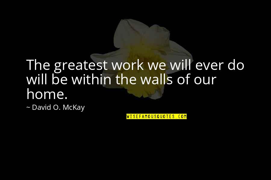 Being Kind And Caring Quotes By David O. McKay: The greatest work we will ever do will