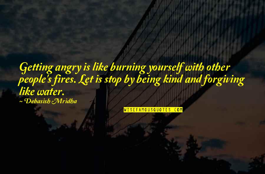 Being Kind And Forgiving Quotes By Debasish Mridha: Getting angry is like burning yourself with other