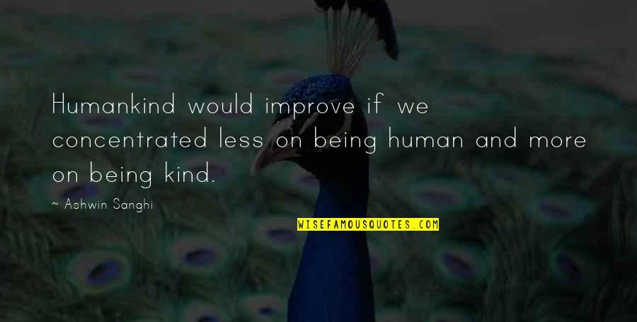 Being Kind Quotes By Ashwin Sanghi: Humankind would improve if we concentrated less on Being Kind Quotes By Ashwin Sanghi: Humankind would improve if we concentrated less on