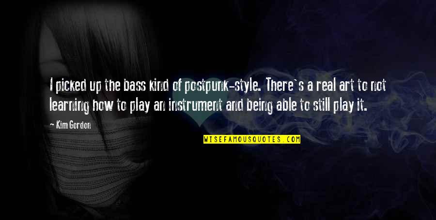 Being Kind Quotes By Kim Gordon: I picked up the bass kind of postpunk-style. Being Kind Quotes By Kim Gordon: I picked up the bass kind of postpunk-style.
