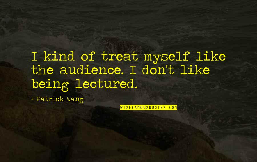 Being Kind Quotes By Patrick Wang: I kind of treat myself like the audience.