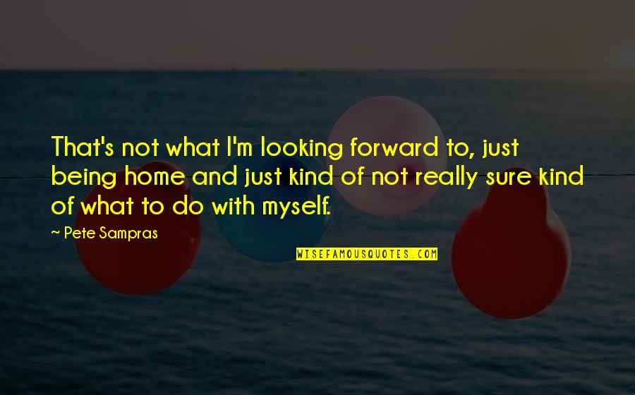 Being Kind Quotes By Pete Sampras: That's not what I'm looking forward to, just Being Kind Quotes By Pete Sampras: That's not what I'm looking forward to, just