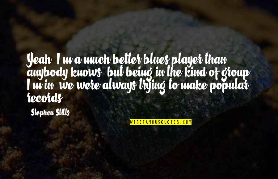 Being Kind Quotes By Stephen Stills: Yeah; I'm a much better blues player than Being Kind Quotes By Stephen Stills: Yeah; I'm a much better blues player than