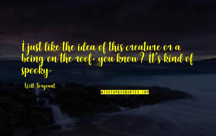 Being Kind Quotes By Will Sergeant: I just like the idea of this creature Being Kind Quotes By Will Sergeant: I just like the idea of this creature