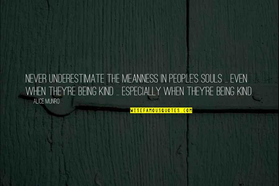 Being Kind To All Quotes By Alice Munro: Never underestimate the meanness in people's souls ...