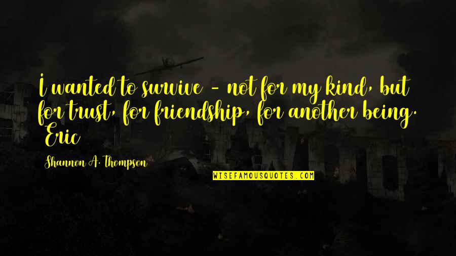 Being Kind To All Quotes By Shannon A. Thompson: I wanted to survive - not for my