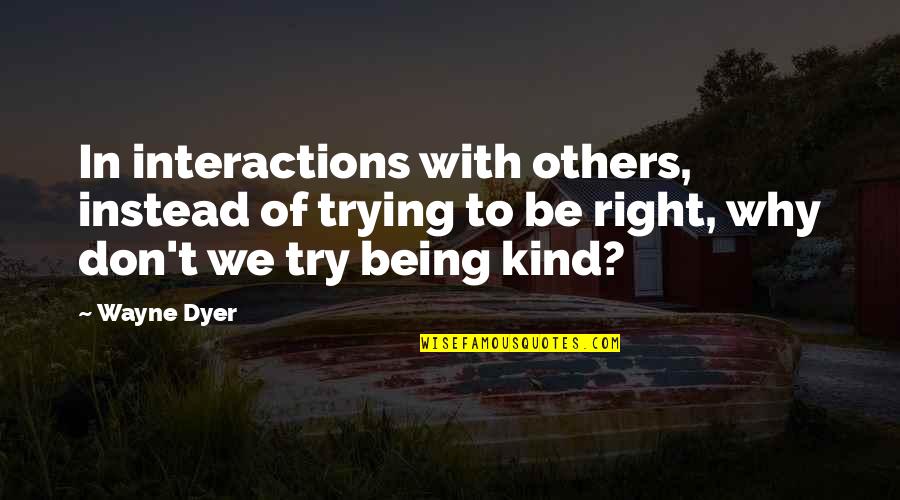 Being Kind To All Quotes By Wayne Dyer: In interactions with others, instead of trying to