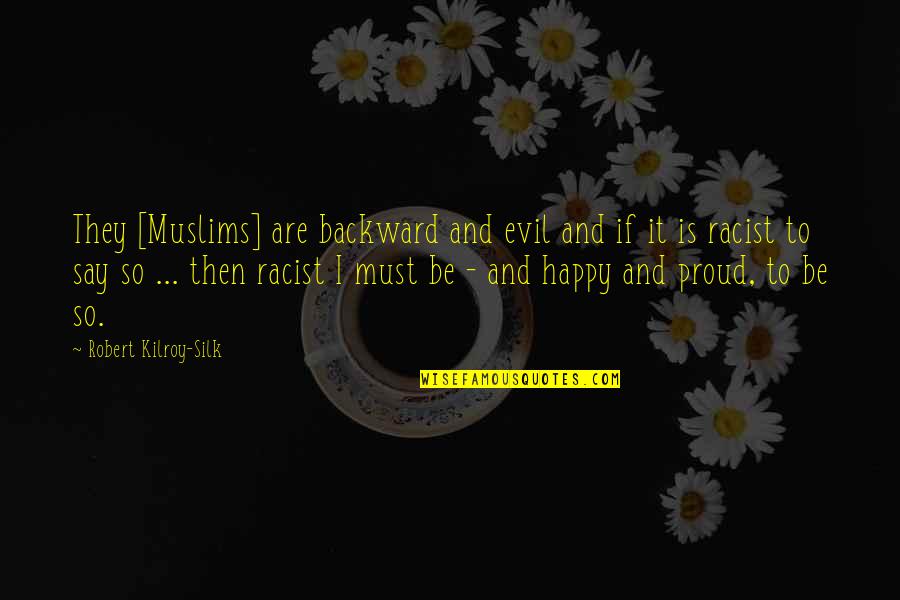 Being Kind To Everyone You Meet Quotes By Robert Kilroy-Silk: They [Muslims] are backward and evil and if