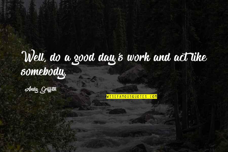 Being Kind To Your Enemies Quotes By Andy Griffith: Well, do a good day's work and act