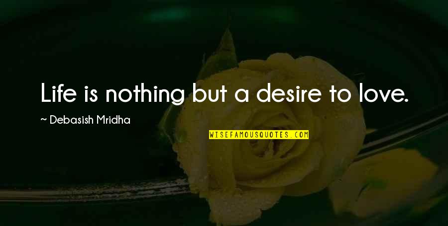 Being Kind To Yourself Quotes By Debasish Mridha: Life is nothing but a desire to love.