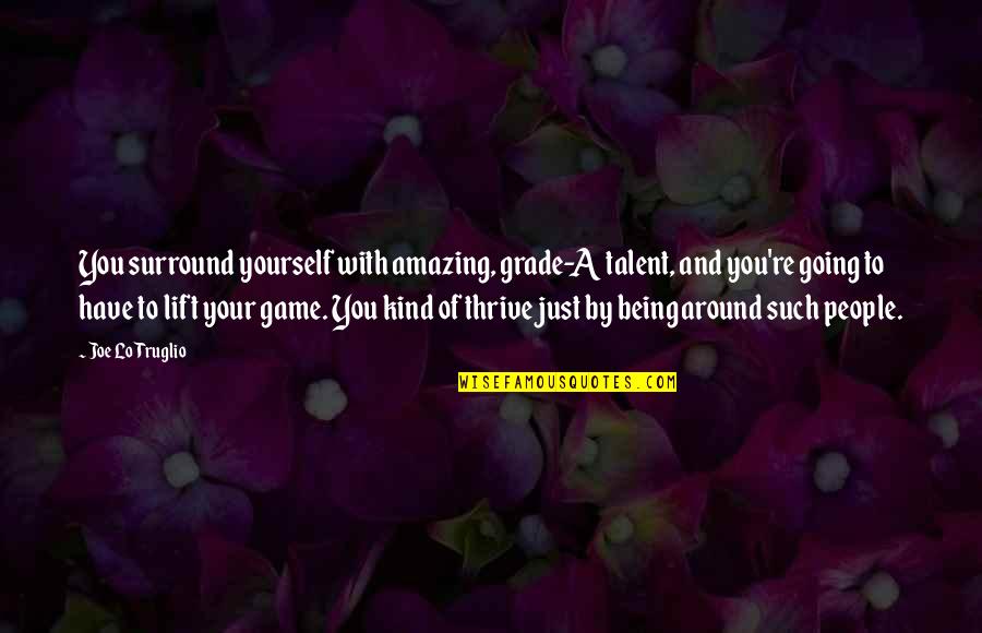 Being Kind To Yourself Quotes By Joe Lo Truglio: You surround yourself with amazing, grade-A talent, and