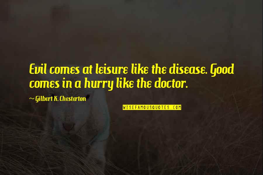 Being Kissed In The Rain Quotes By Gilbert K. Chesterton: Evil comes at leisure like the disease. Good Being Kissed In The Rain Quotes By Gilbert K. Chesterton: Evil comes at leisure like the disease. Good