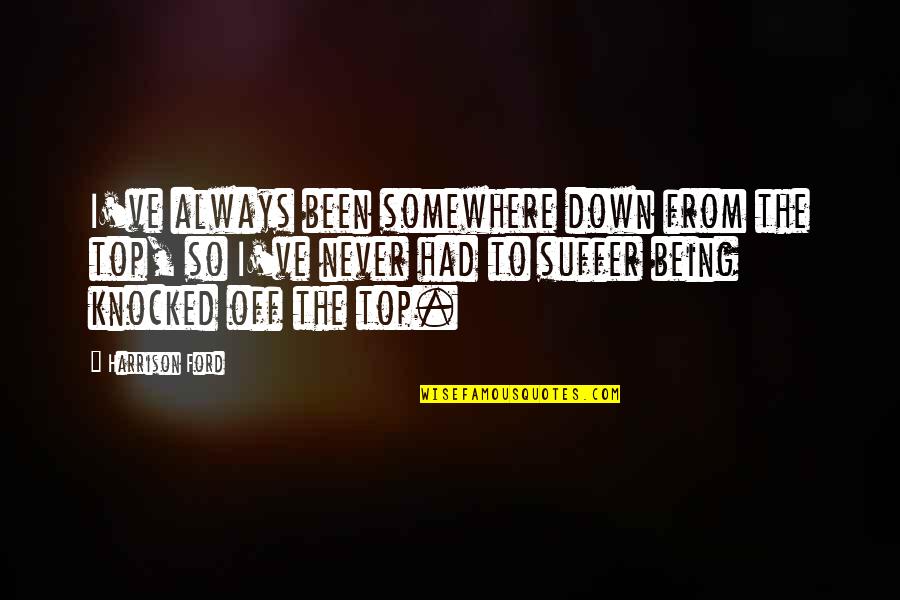 Being Knocked Down Quotes By Harrison Ford: I've always been somewhere down from the top,