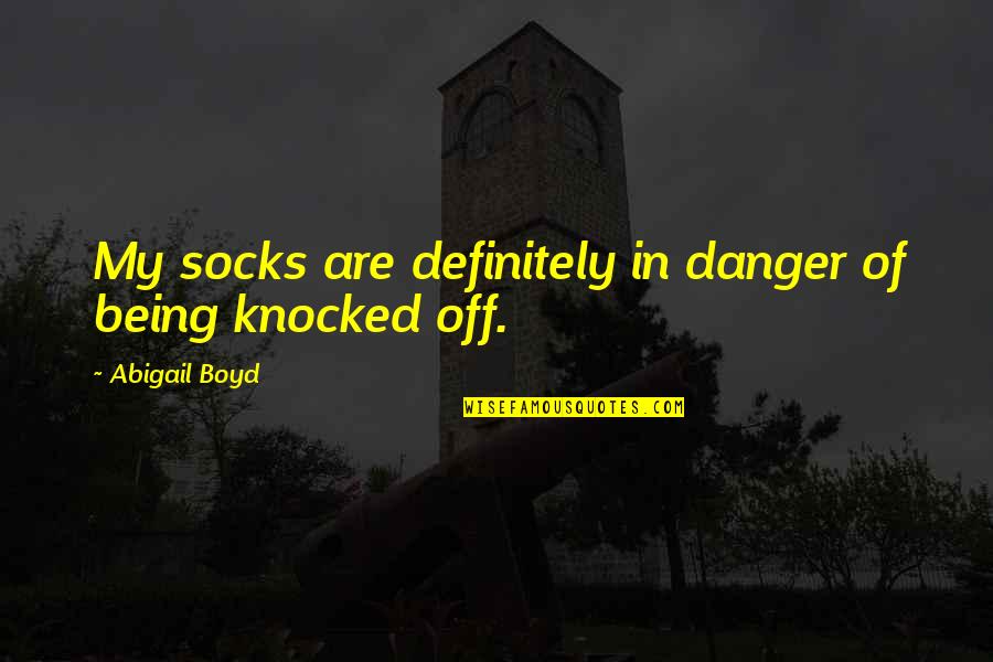 Being Knocked Out Quotes By Abigail Boyd: My socks are definitely in danger of being