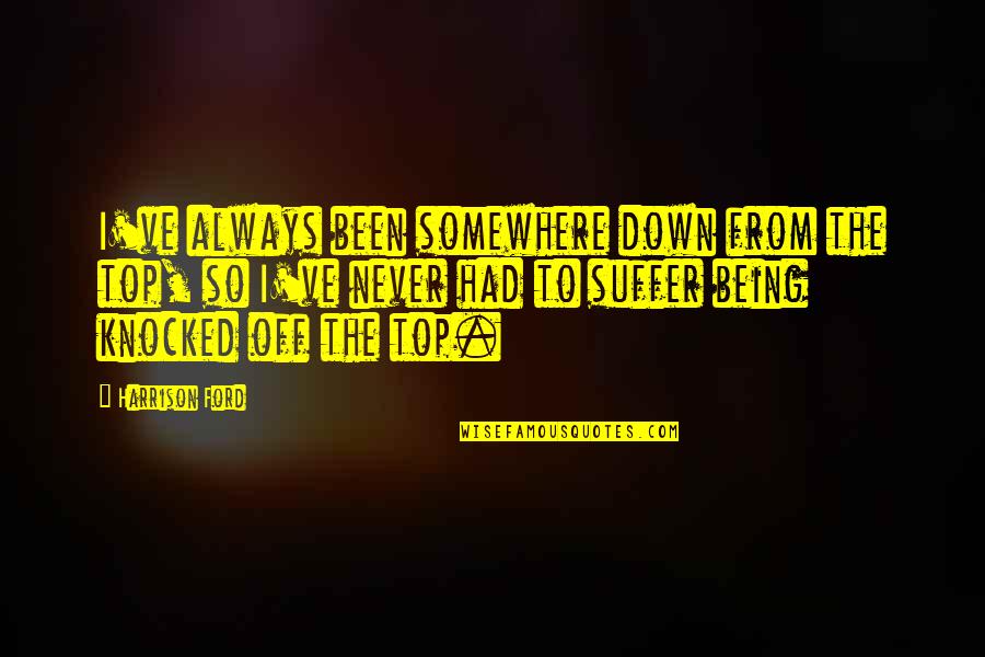 Being Knocked Out Quotes By Harrison Ford: I've always been somewhere down from the top,