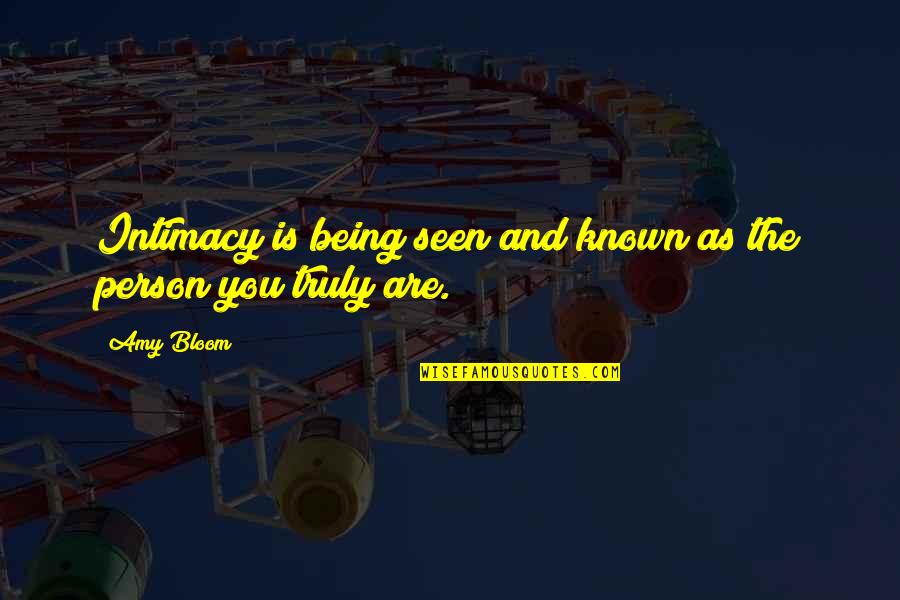 Being Known Quotes By Amy Bloom: Intimacy is being seen and known as the