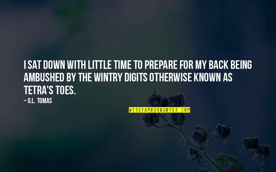 Being Known Quotes By G.L. Tomas: I sat down with little time to prepare