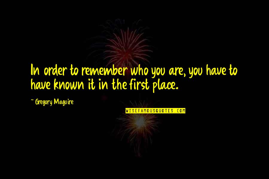 Being Known Quotes By Gregory Maguire: In order to remember who you are, you