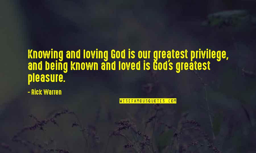 Being Known Quotes By Rick Warren: Knowing and loving God is our greatest privilege,