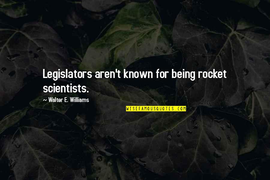 Being Known Quotes By Walter E. Williams: Legislators aren't known for being rocket scientists.